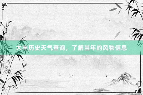 大丰历史天气查询，了解当年的风物信息