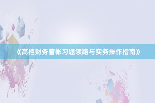 《高档财务管帐习题领路与实务操作指南》